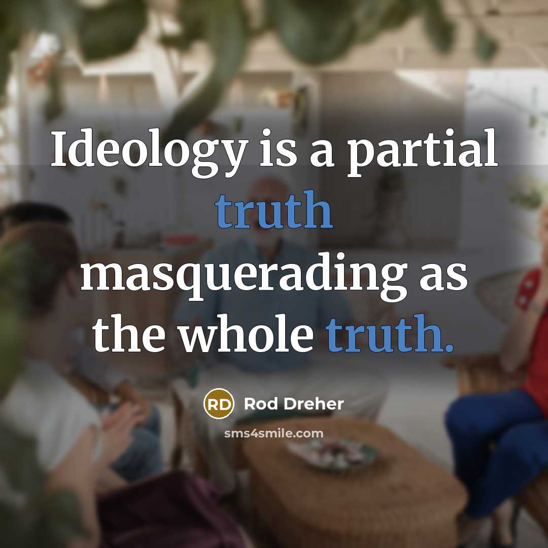 “Ideology is a partial truth masquerading as the whole truth.” quote by Rod Dreher