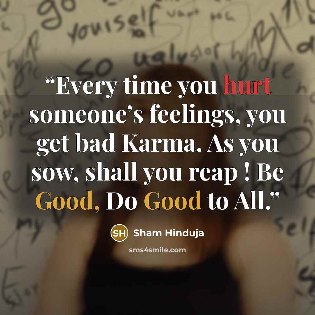 “Every time you hurt someone’s feelings, you get bad Karma. As you sow, shall you reap ! Be Good, Do Good to All.” quote by Sham Hinduja