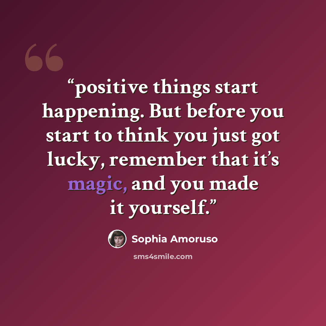 “positive things start happening. But before you start to think you just got lucky, remember that it’s magic, and you made it yourself.” quote by Sophia Amoruso