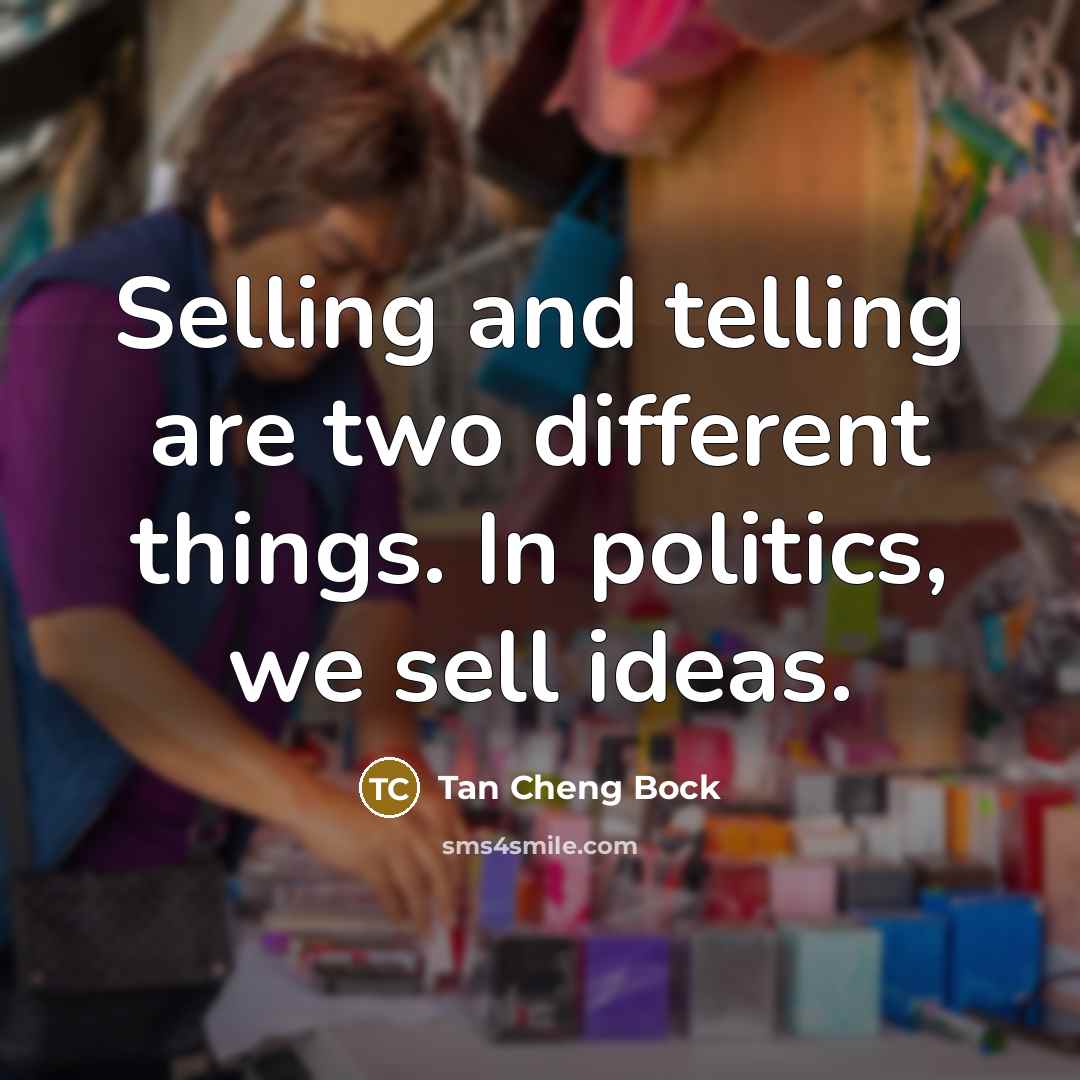“Selling and telling are two different things. In politics, we sell ideas.” quote by Tan Cheng Bock