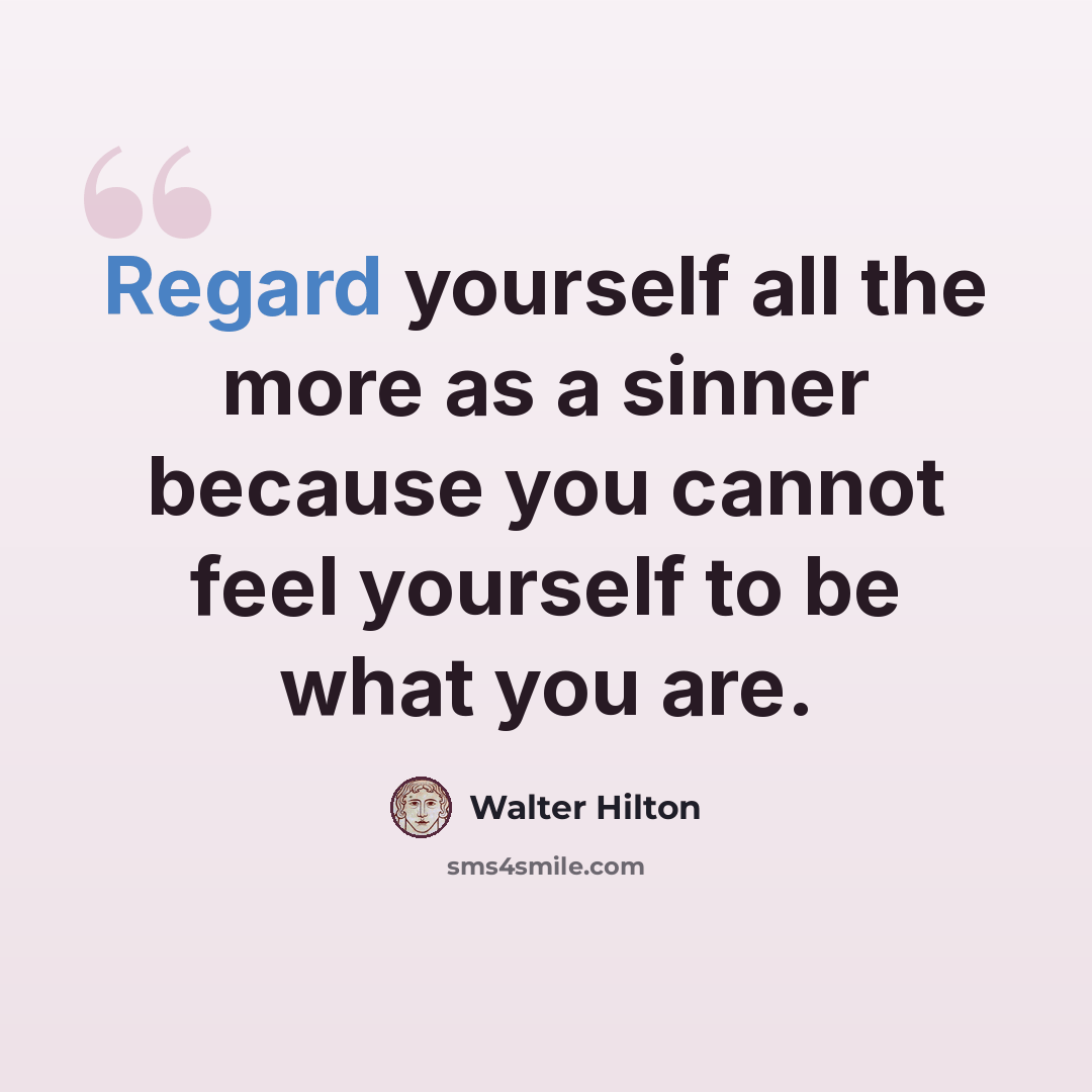 “Regard yourself all the more as a sinner because you cannot feel yourself to be what you are.” quote by Walter Hilton