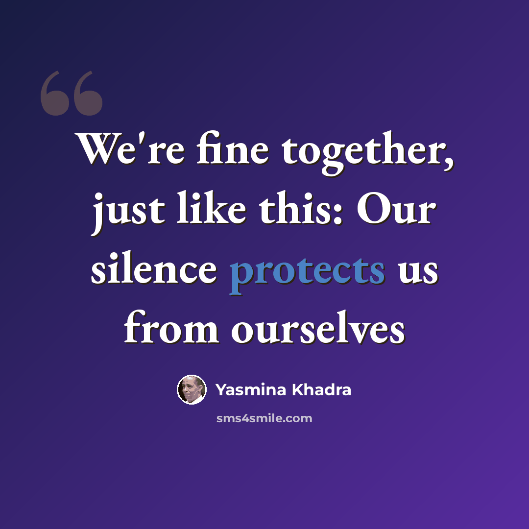 “We're fine together, just like this: Our silence protects us from ourselves” quote by Yasmina Khadra
