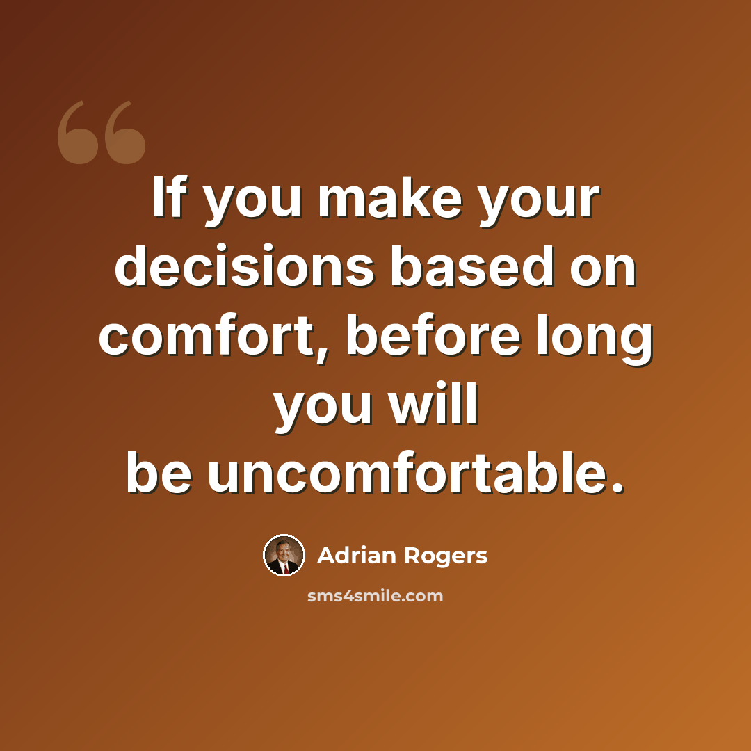 “If you make your decisions based on comfort, before long you will be uncomfortable.” quote by Adrian Rogers