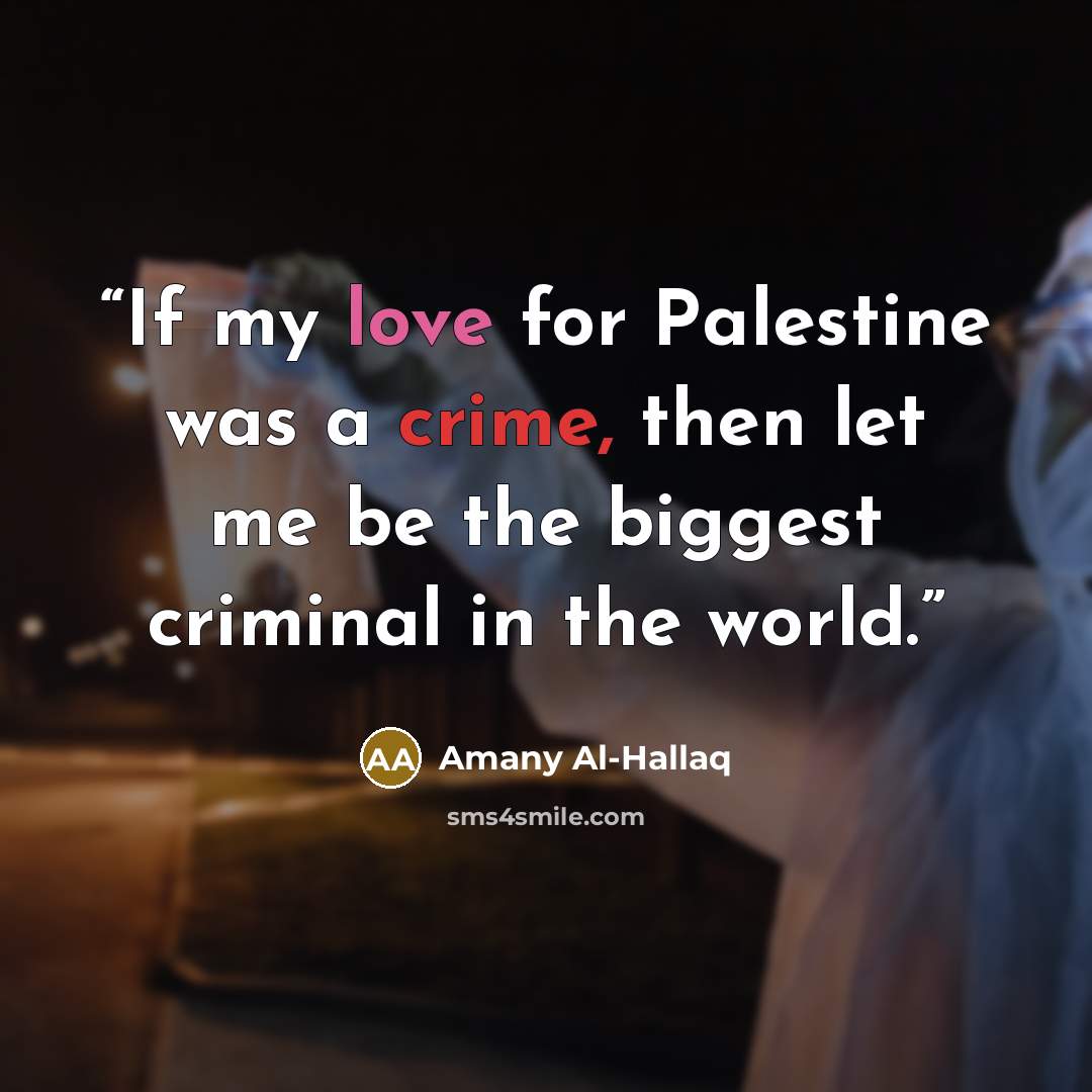 “If my love for Palestine was a crime, then let me be the biggest criminal in the world.” quote by Amany Al-Hallaq