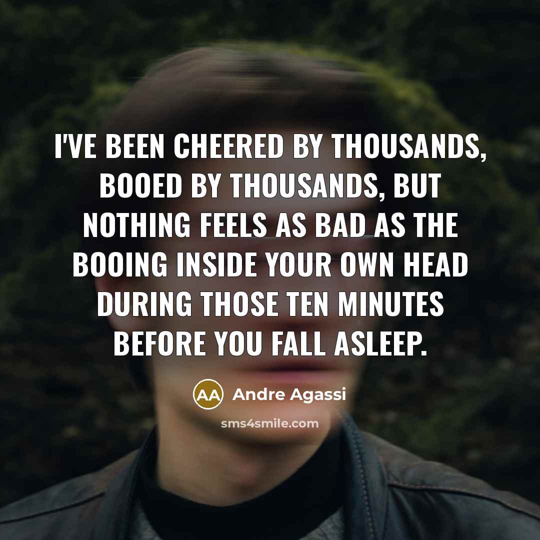“I've been cheered by thousands, booed by thousands, but nothing feels as bad as the booing inside your own head during those ten minutes before you fall asleep.” quote by Andre Agassi