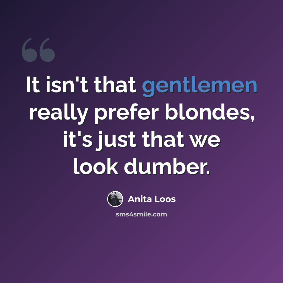 “It isn't that gentlemen really prefer blondes, it's just that we look dumber.” quote by Anita Loos