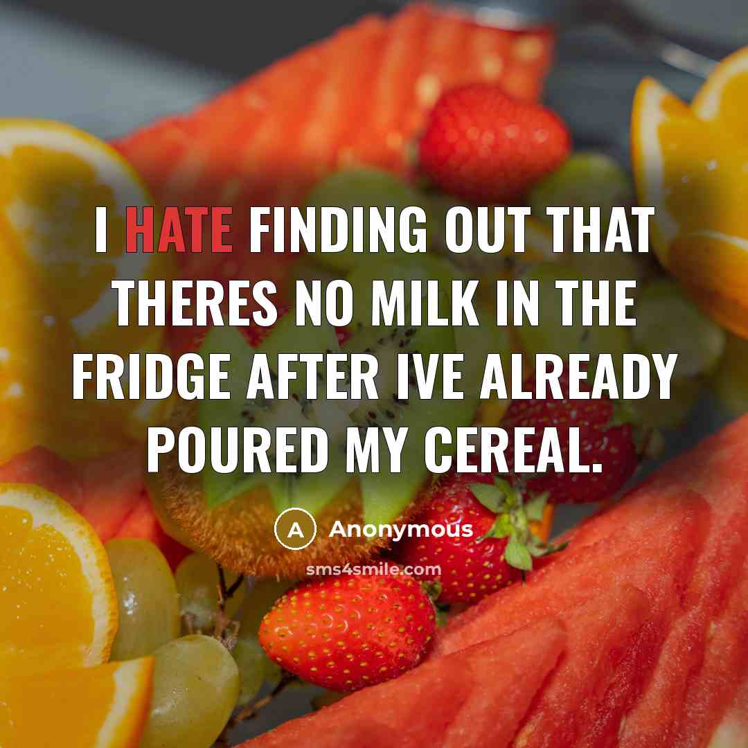 “I hate finding out that theres no milk in the fridge AFTER Ive already poured my cereal.” quote by Anonymous