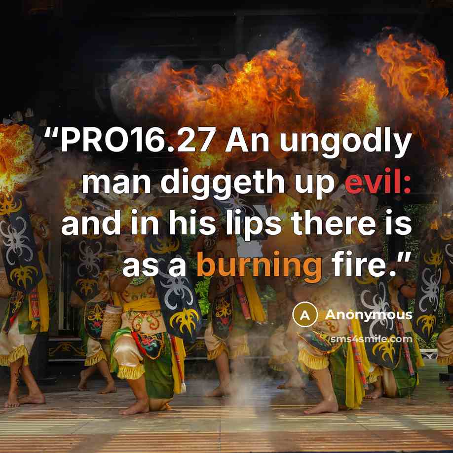 “PRO16.27 An ungodly man diggeth up evil: and in his lips there is as a burning fire.” quote by Anonymous