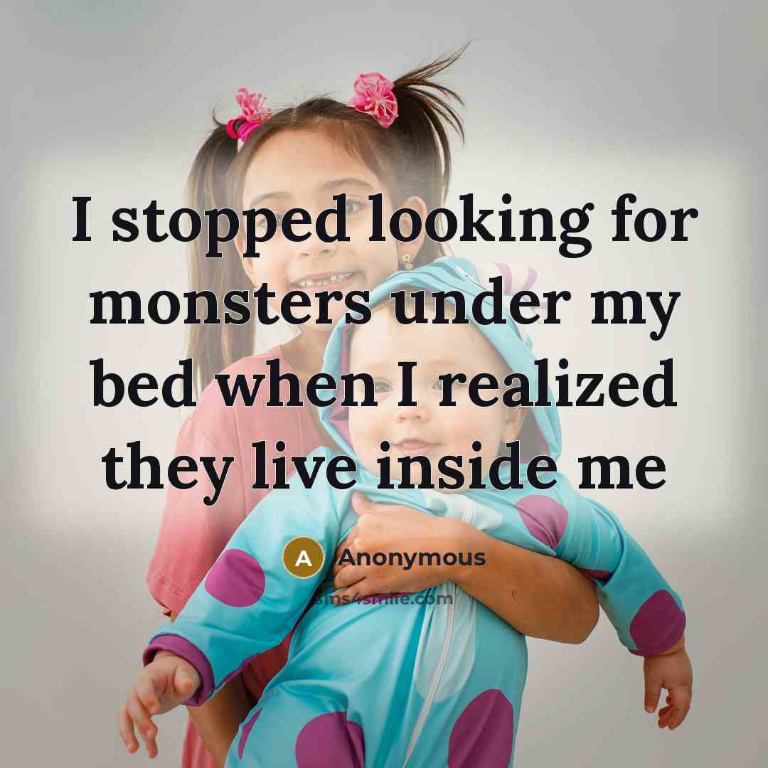 “I stopped looking for monsters under my bed when I realized they live inside me” quote by Anonymous