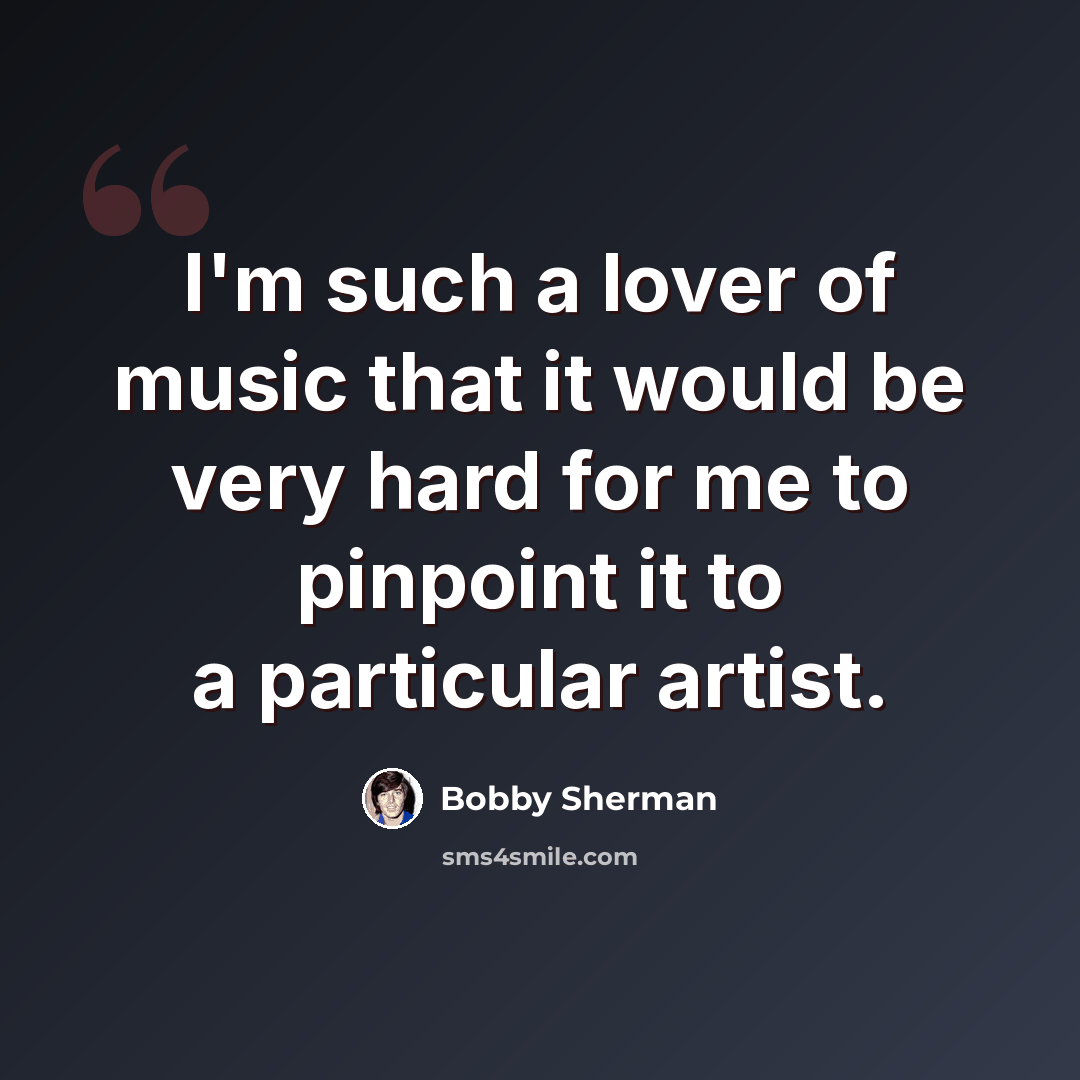 “I'm such a lover of music that it would be very hard for me to pinpoint it to a particular artist.” quote by Bobby Sherman