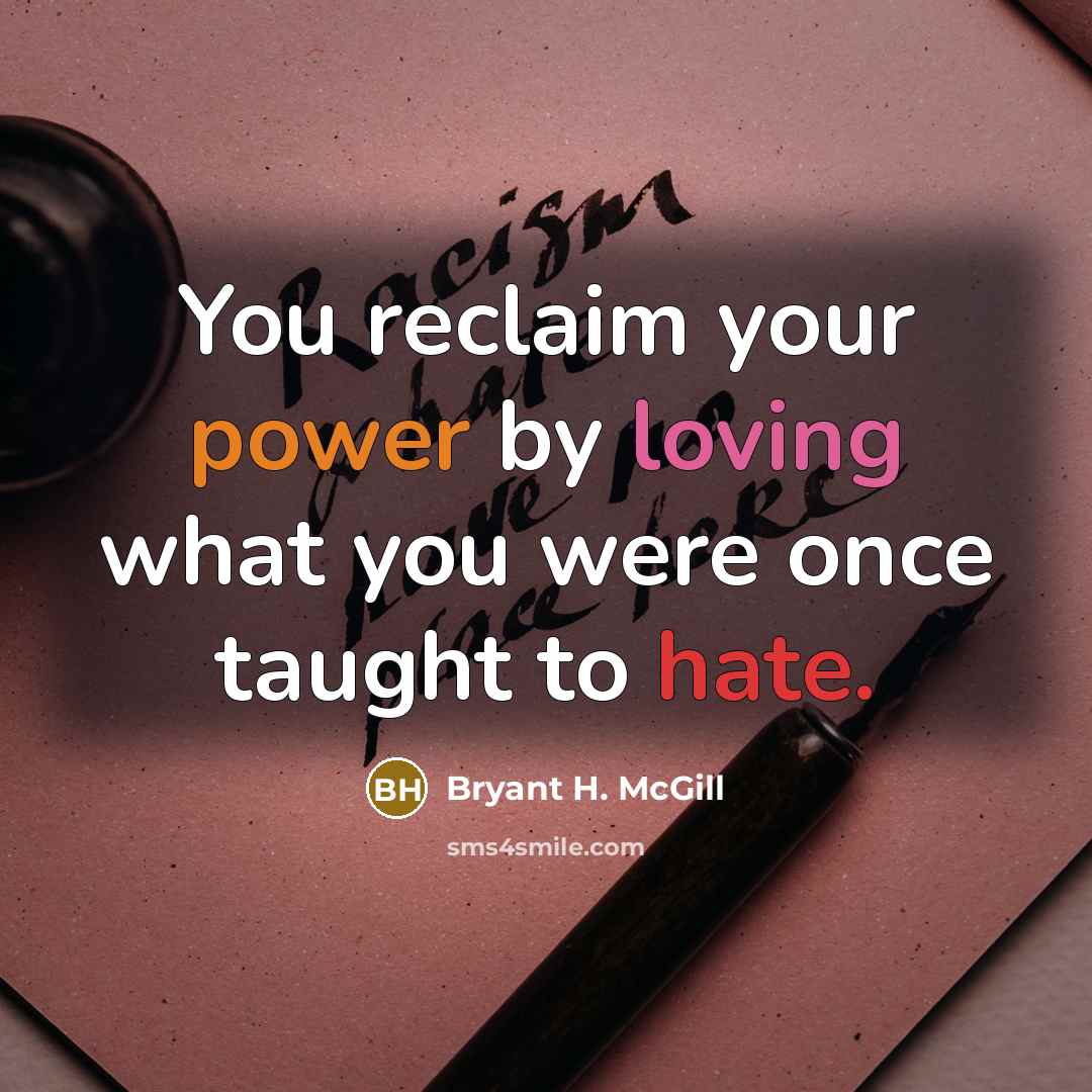 “You reclaim your power by loving what you were once taught to hate.” quote by Bryant H. McGill