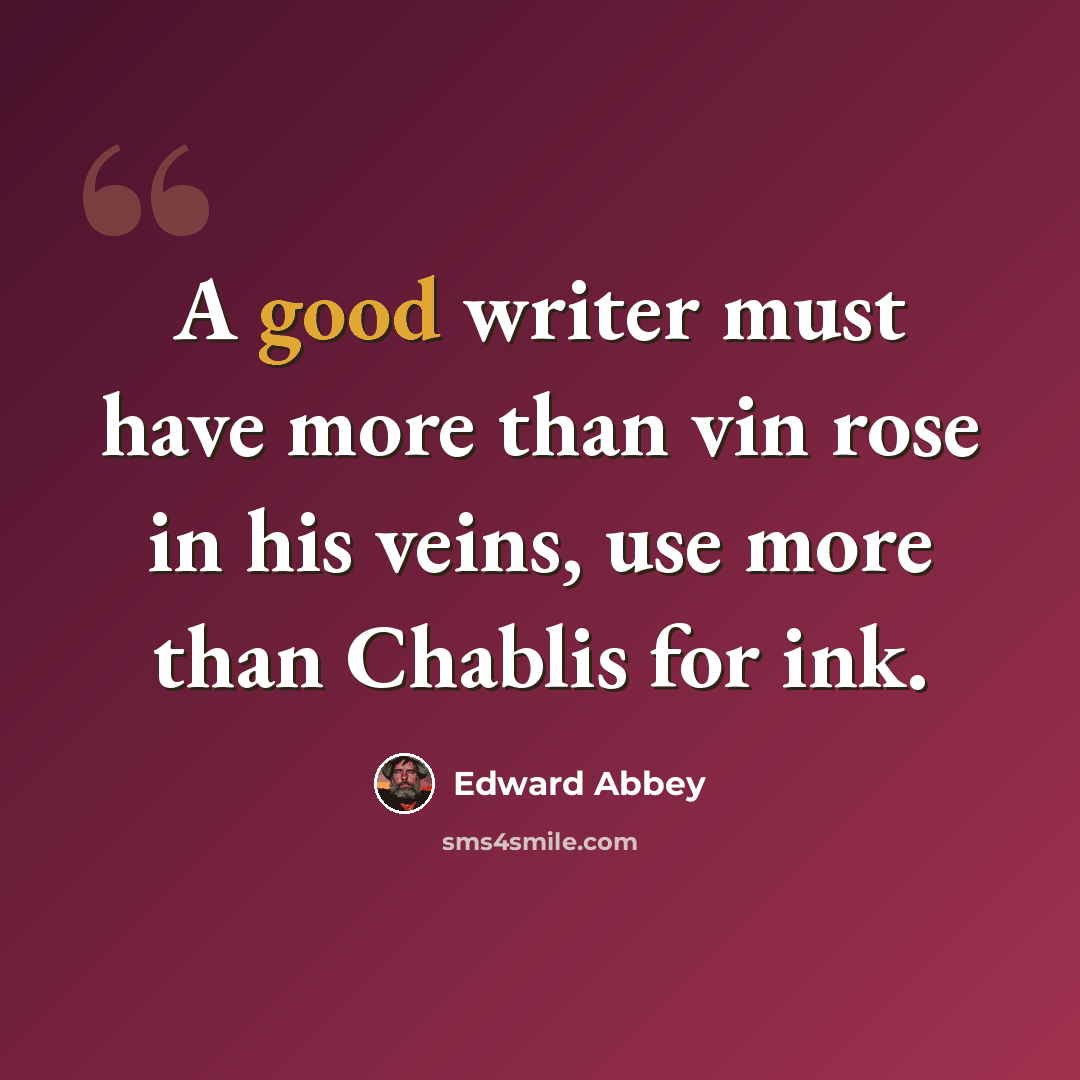 “A good writer must have more than vin rose in his veins, use more than Chablis for ink.” quote by Edward Abbey