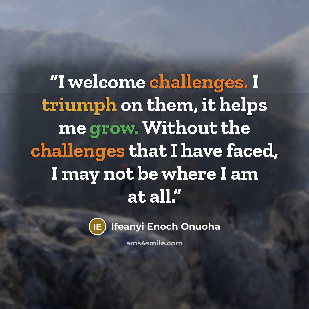 “I welcome challenges. I triumph on them, it helps me grow. Without the challenges that I have faced, I may not be where I am at all.” quote by Ifeanyi Enoch Onuoha
