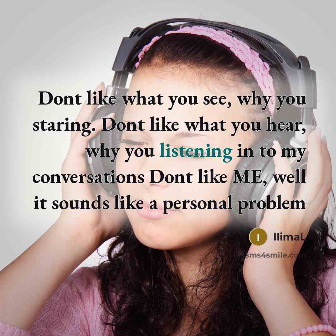 “Dont like what you see, why you staring. Dont like what you hear, why you listening in to my conversations Dont like ME, well it sounds like a personal problem” quote by IlimaL