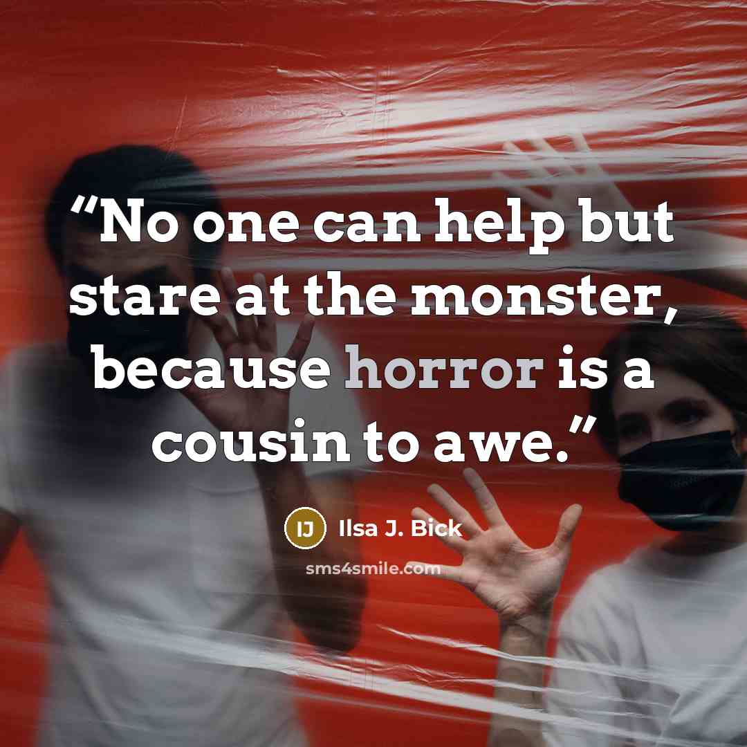 “No one can help but stare at the monster, because horror is a cousin to awe.” quote by Ilsa J. Bick