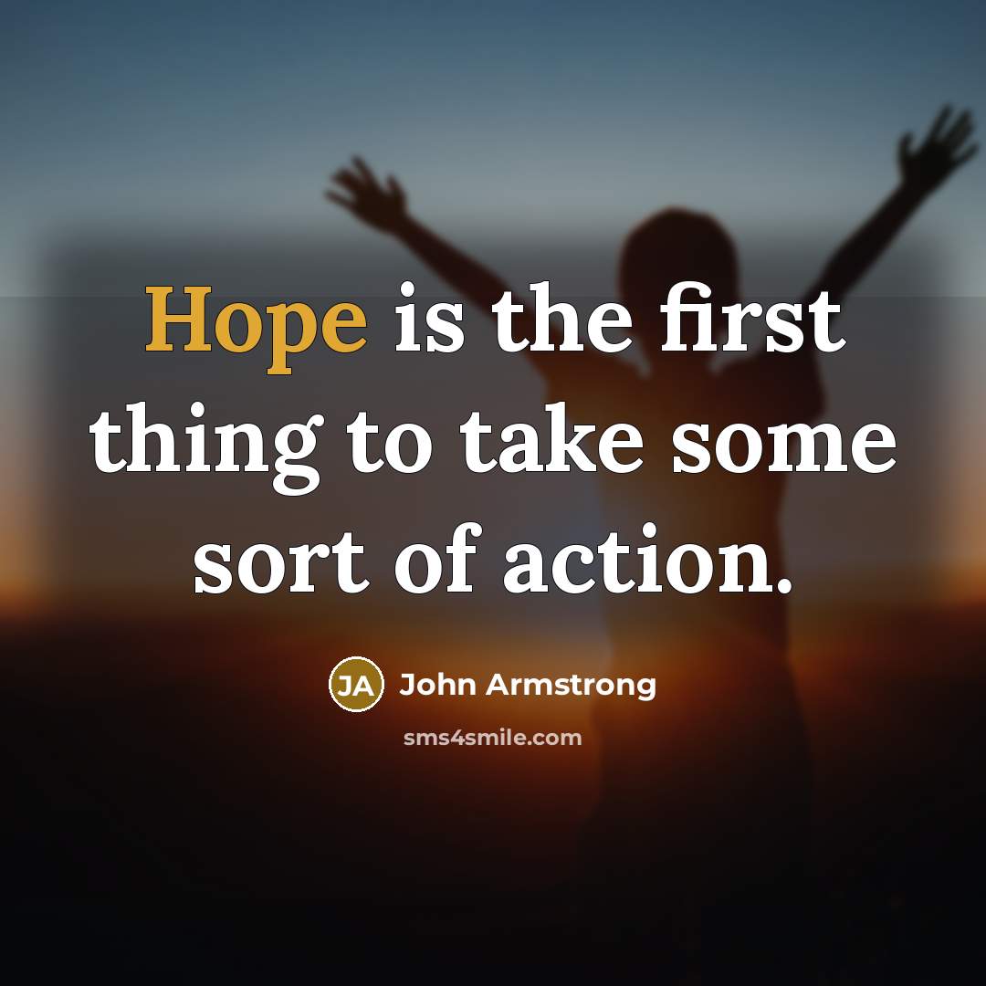 “Hope is the first thing to take some sort of action.” quote by John Armstrong