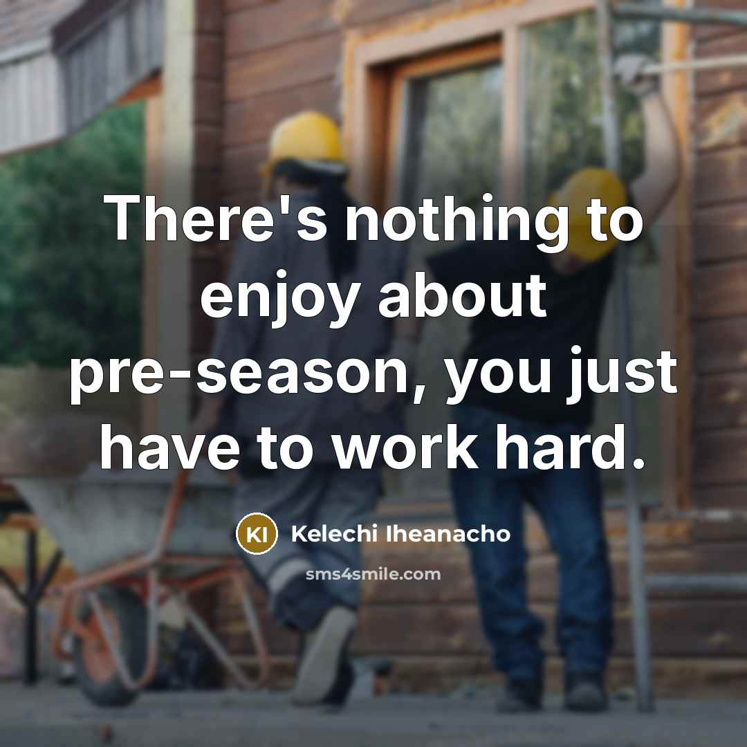 “There's nothing to enjoy about pre-season, you just have to work hard.” quote by Kelechi Iheanacho