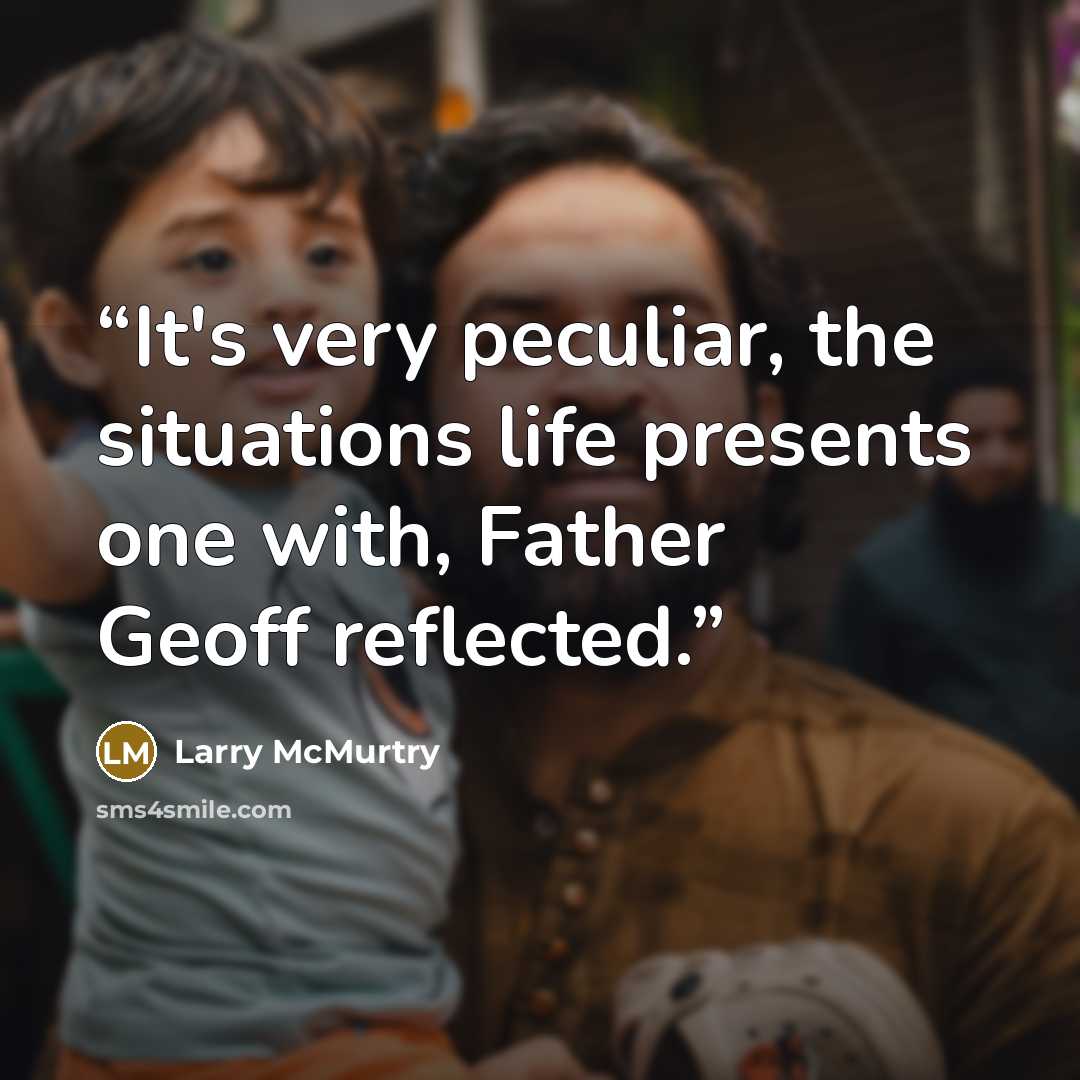“It's very peculiar, the situations life presents one with, Father Geoff reflected.” quote by Larry McMurtry