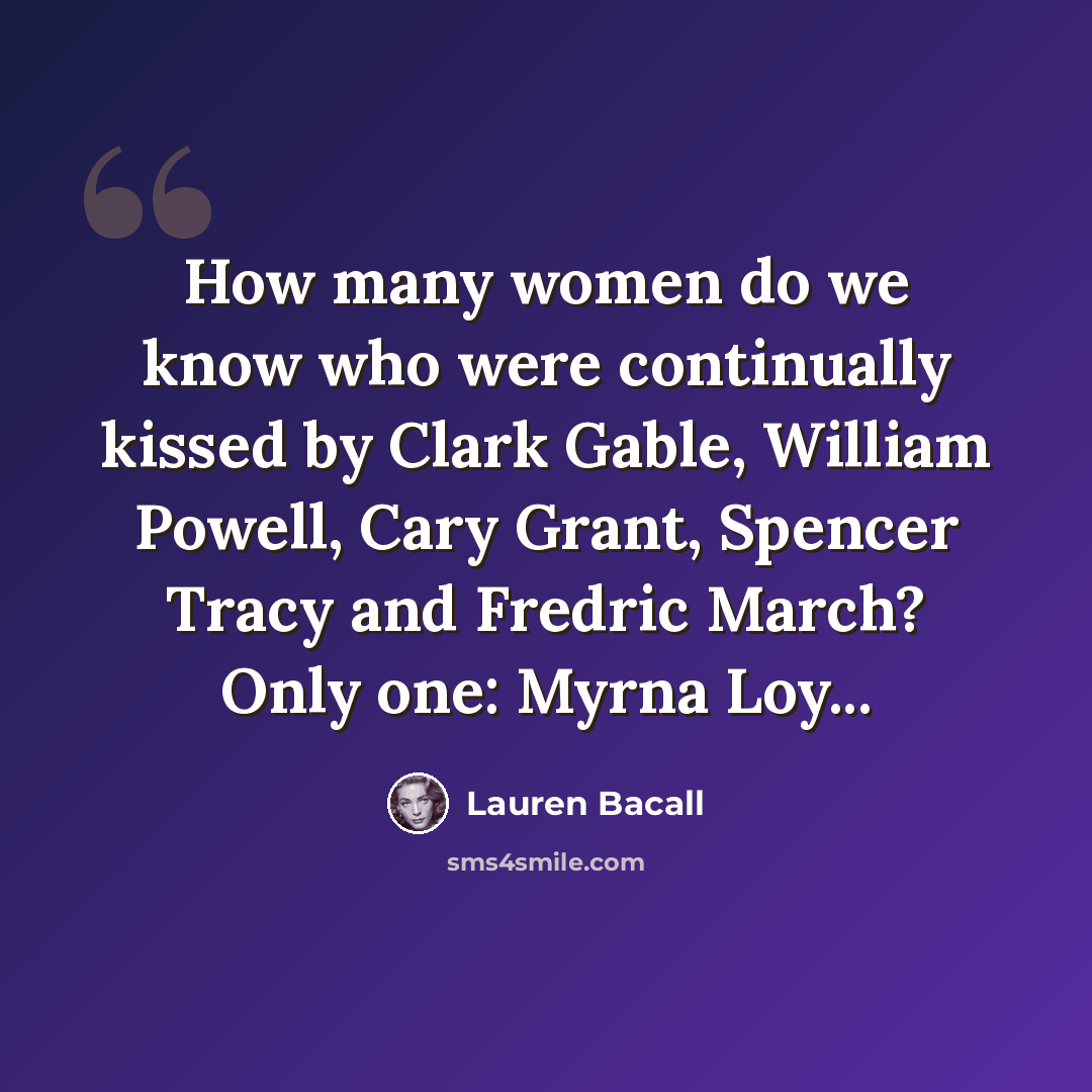 “How many women do we know who were continually kissed by Clark Gable, William Powell, Cary Grant, Spencer Tracy and Fredric March? Only one: Myrna Loy...” quote by Lauren Bacall