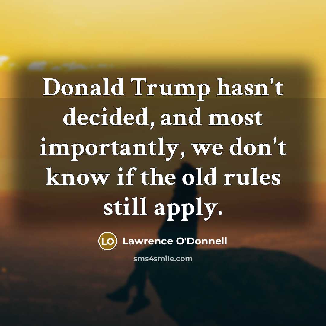 “Donald Trump hasn't decided, and most importantly, we don't know if the old rules still apply.” quote by Lawrence O'Donnell