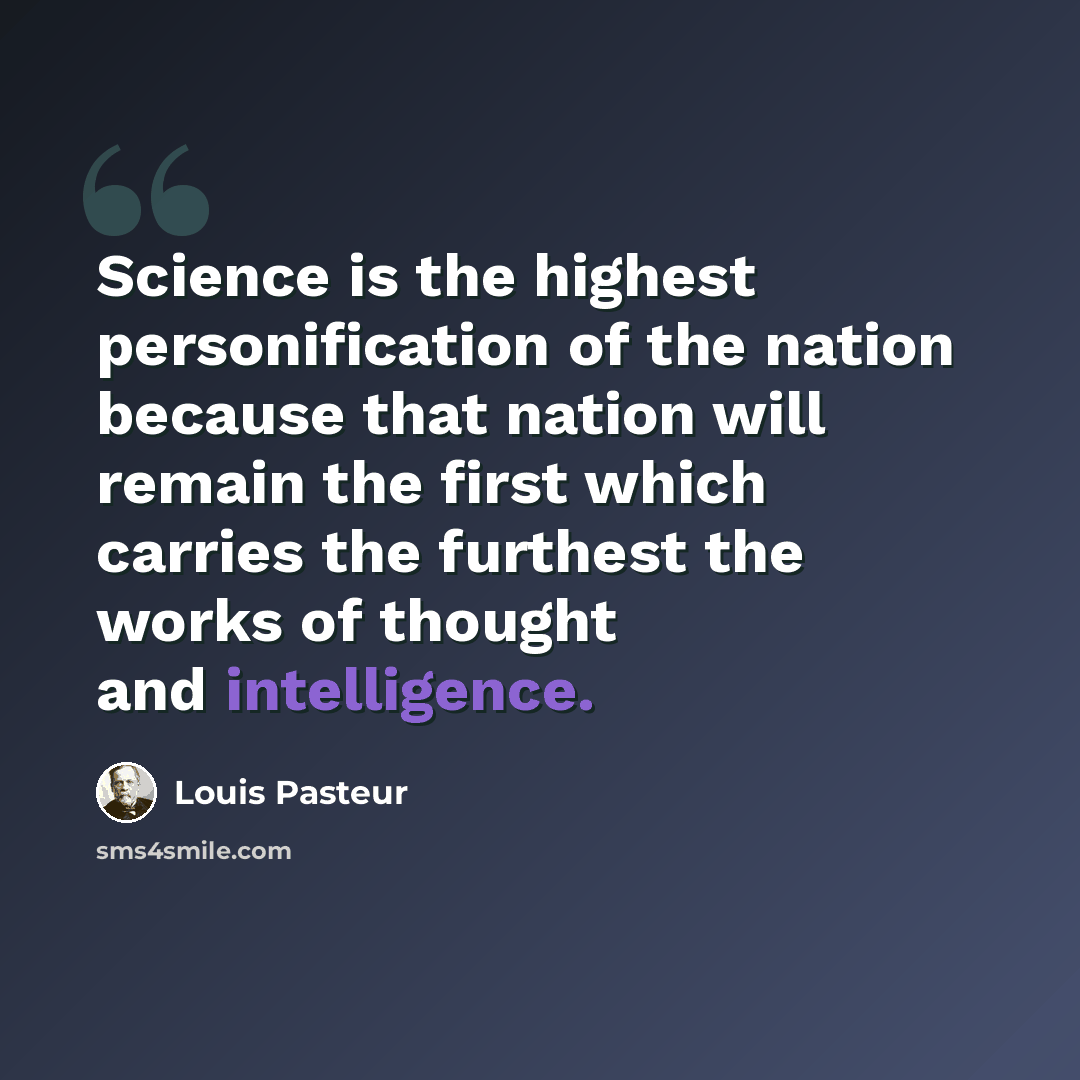 “Science is the highest personification of the nation because that nation will remain the first which carries the furthest the works of thought and intelligence.” quote by Louis Pasteur
