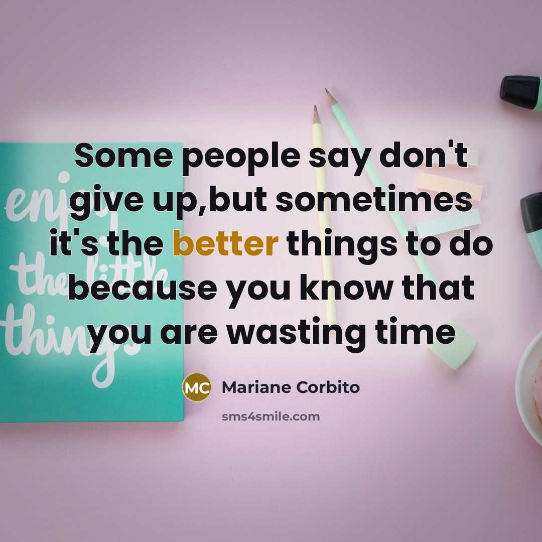 “Some people say don't give up,but sometimes it's the better things to do because you know that you are wasting time” quote by Mariane Corbito