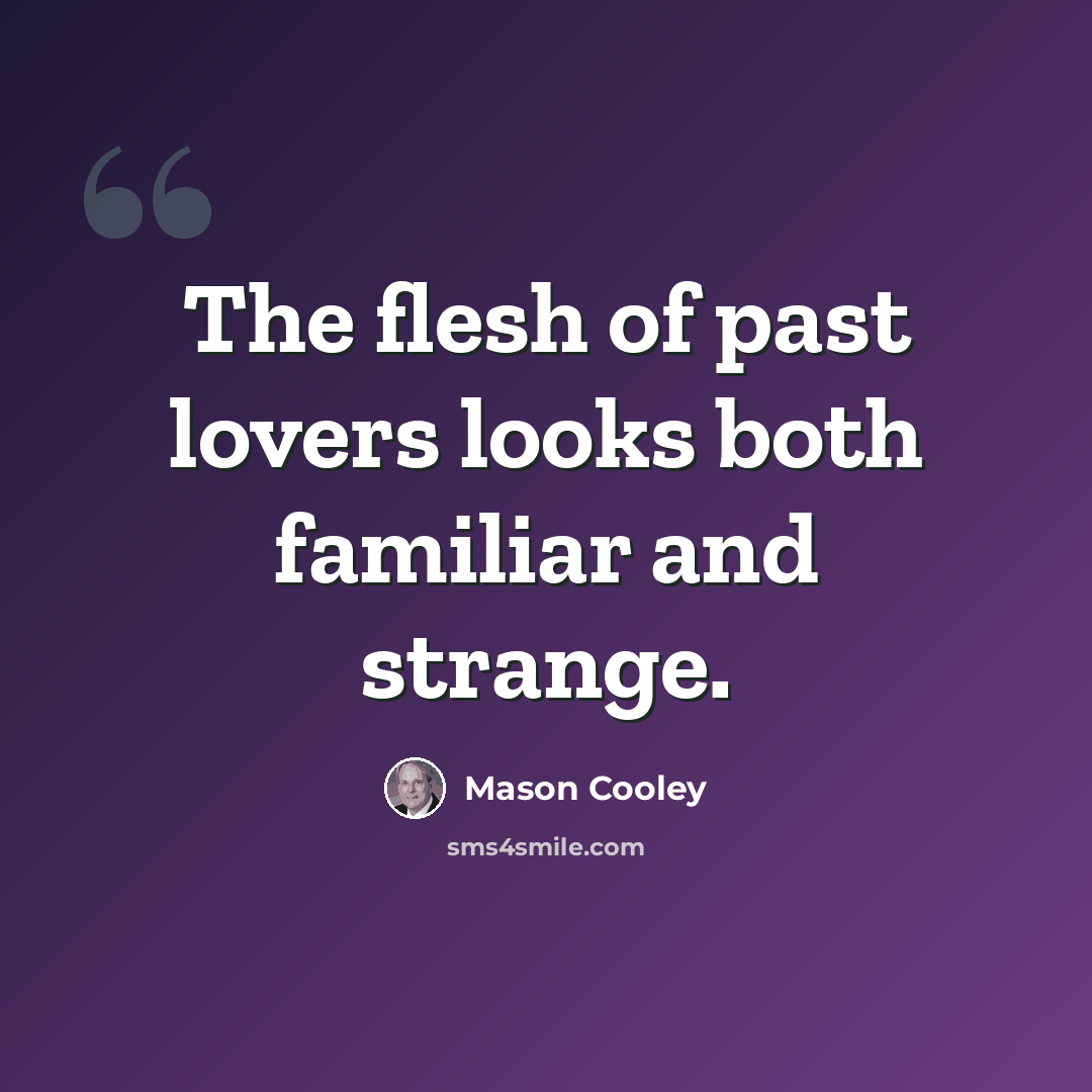“The flesh of past lovers looks both familiar and strange.” quote by Mason Cooley