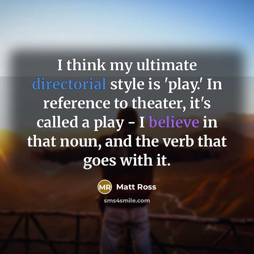 “I think my ultimate directorial style is 'play.' In reference to theater, it's called a play - I believe in that noun, and the verb that goes with it.” quote by Matt Ross