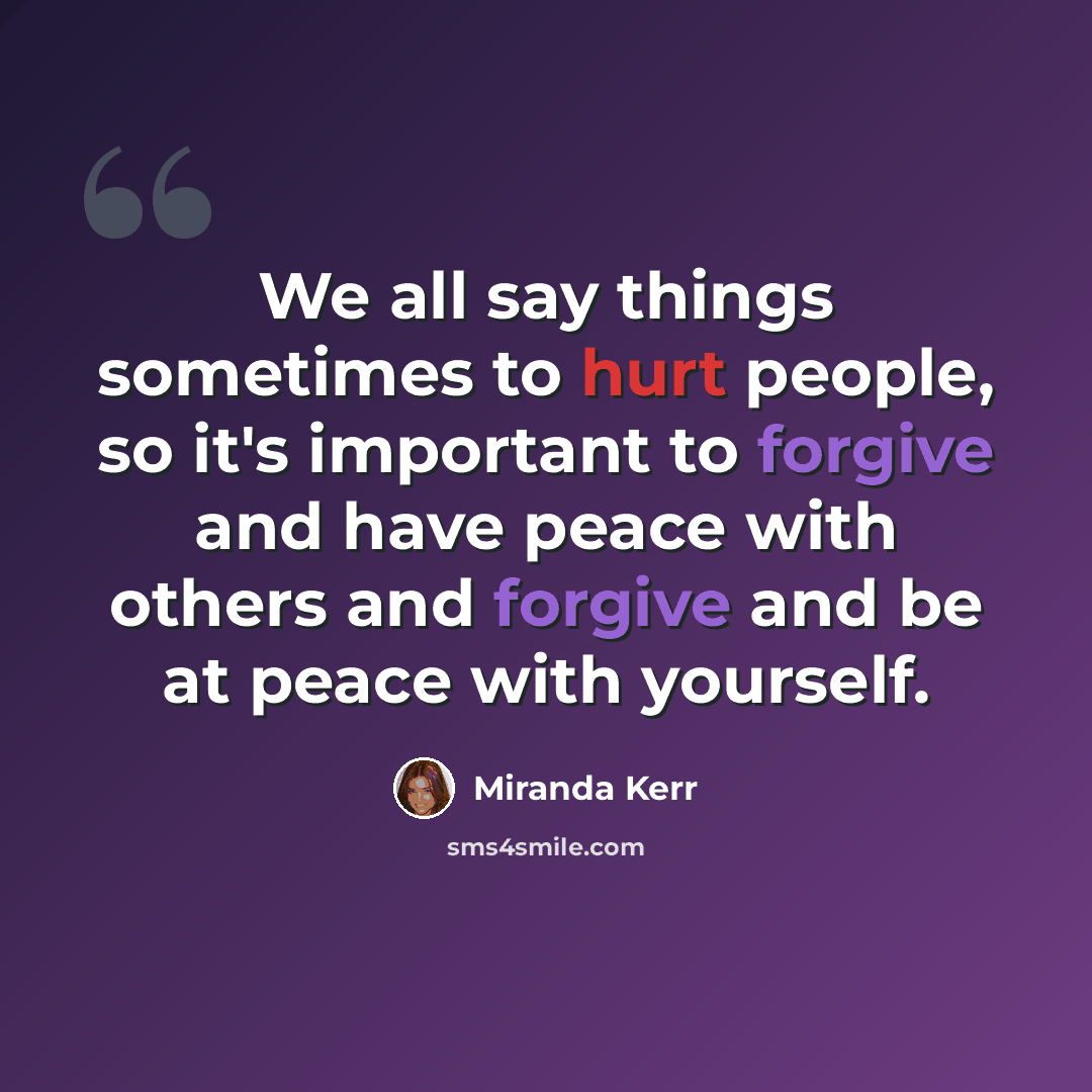 “We all say things sometimes to hurt people, so it's important to forgive and have peace with others and forgive and be at peace with yourself.” quote by Miranda Kerr