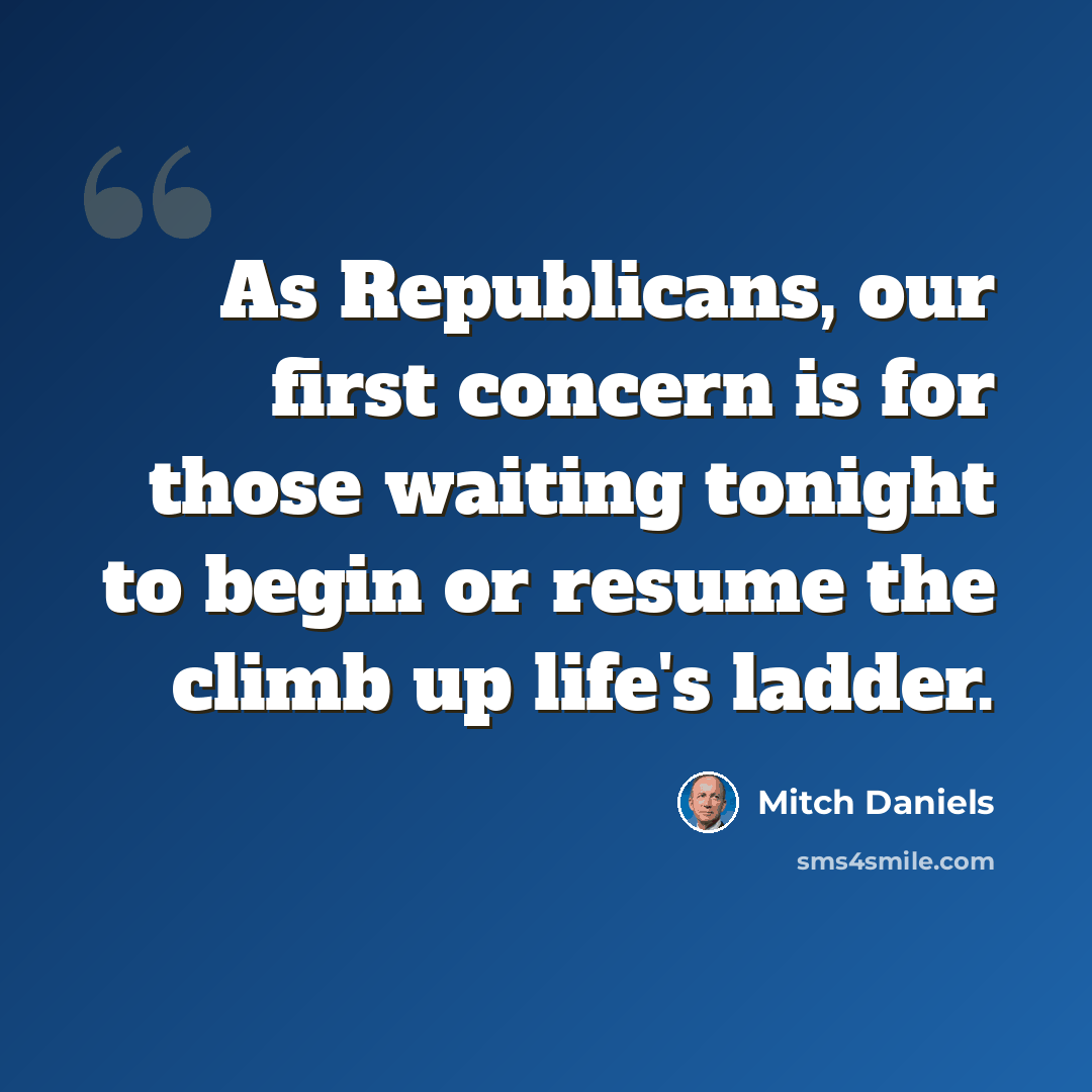 “As Republicans, our first concern is for those waiting tonight to begin or resume the climb up life's ladder.” quote by Mitch Daniels
