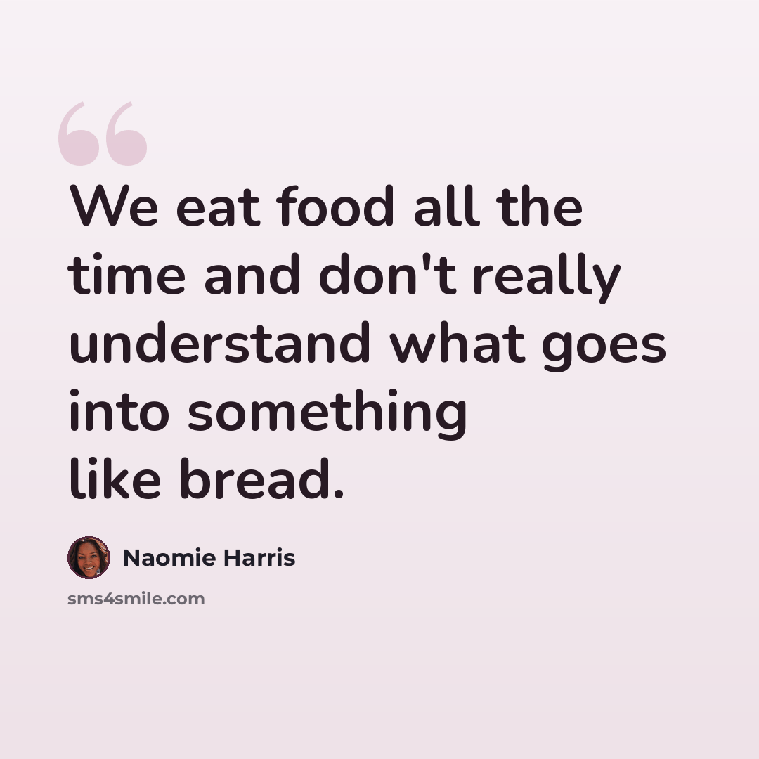 “We eat food all the time and don't really understand what goes into something like bread.” quote by Naomie Harris