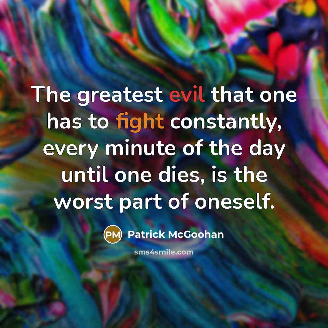 “The greatest evil that one has to fight constantly, every minute of the day until one dies, is the worst part of oneself.” quote by Patrick McGoohan