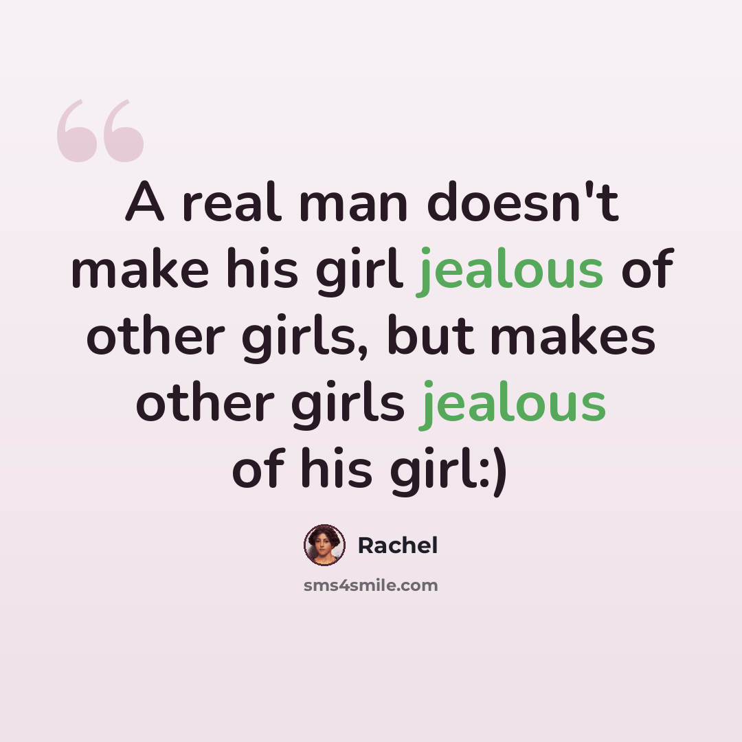 “A real man doesn't make his girl jealous of other girls, but makes other girls jealous of his girl:)” quote by Rachel