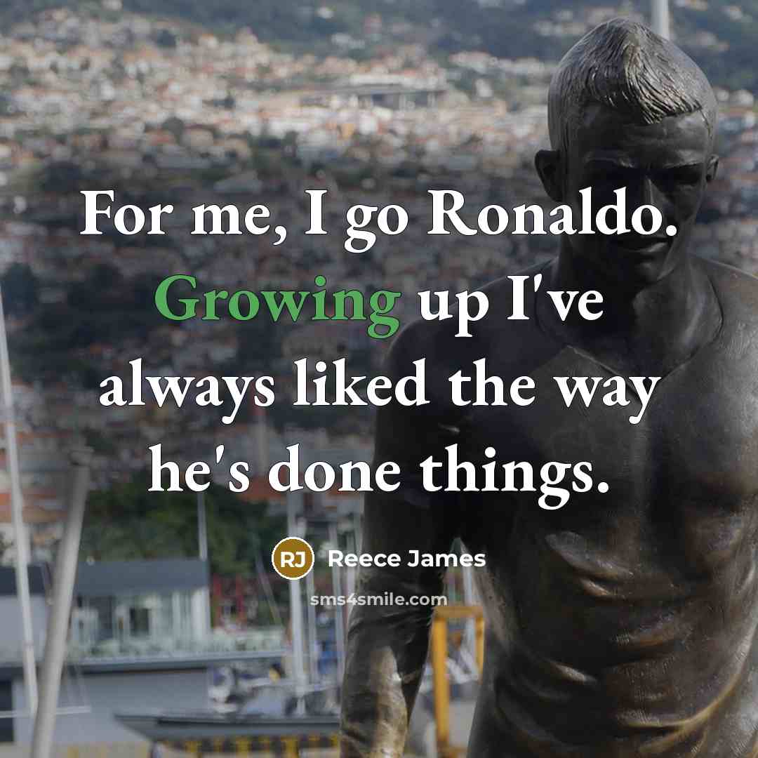 “For me, I go Ronaldo. Growing up I've always liked the way he's done things.” quote by Reece James