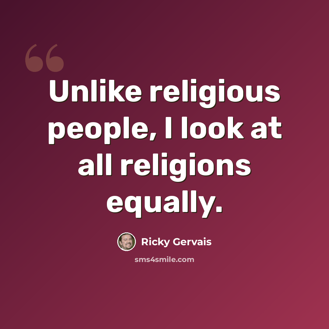 “Unlike religious people, I look at all religions equally.” quote by Ricky Gervais
