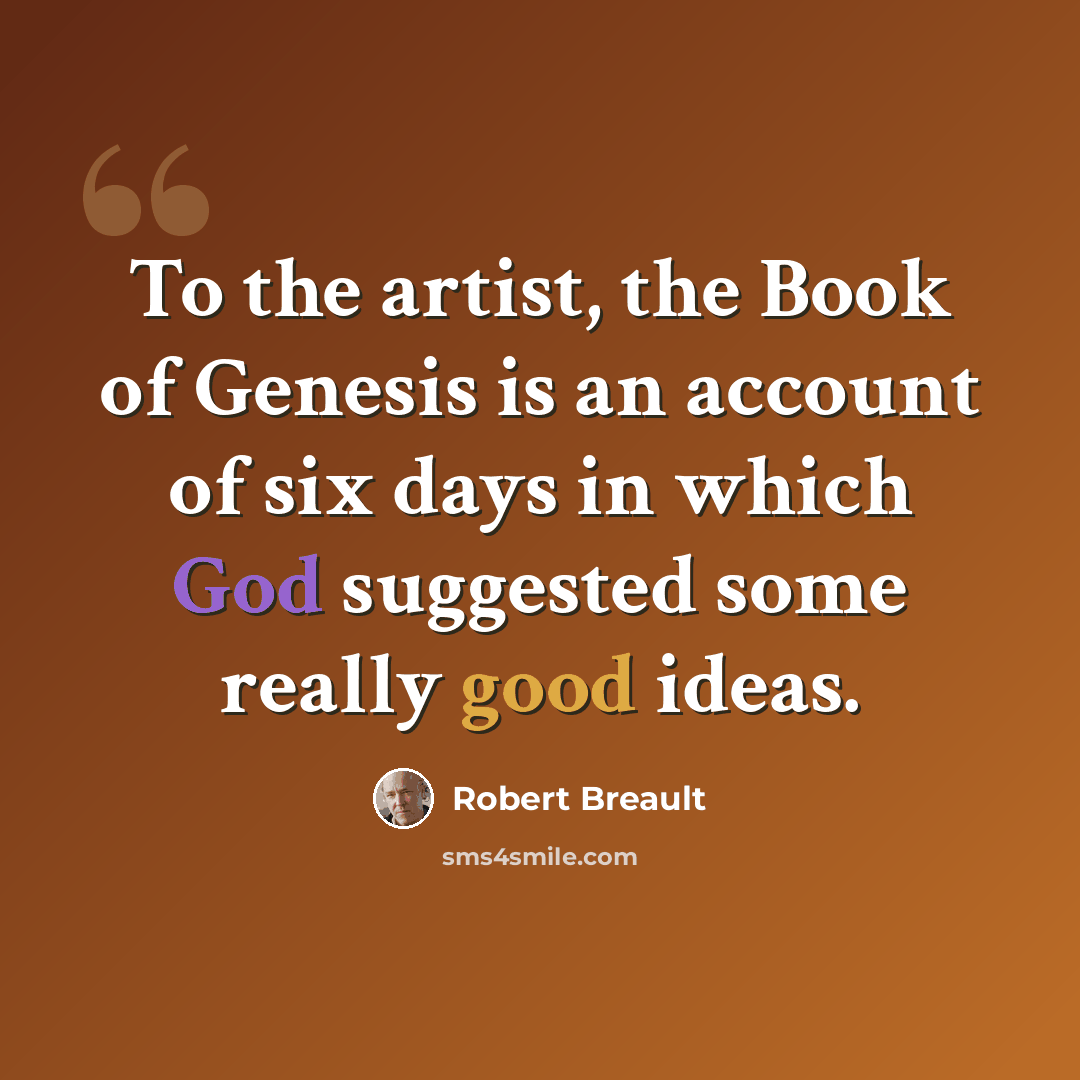 “To the artist, the Book of Genesis is an account of six days in which God suggested some really good ideas.” quote by Robert Breault