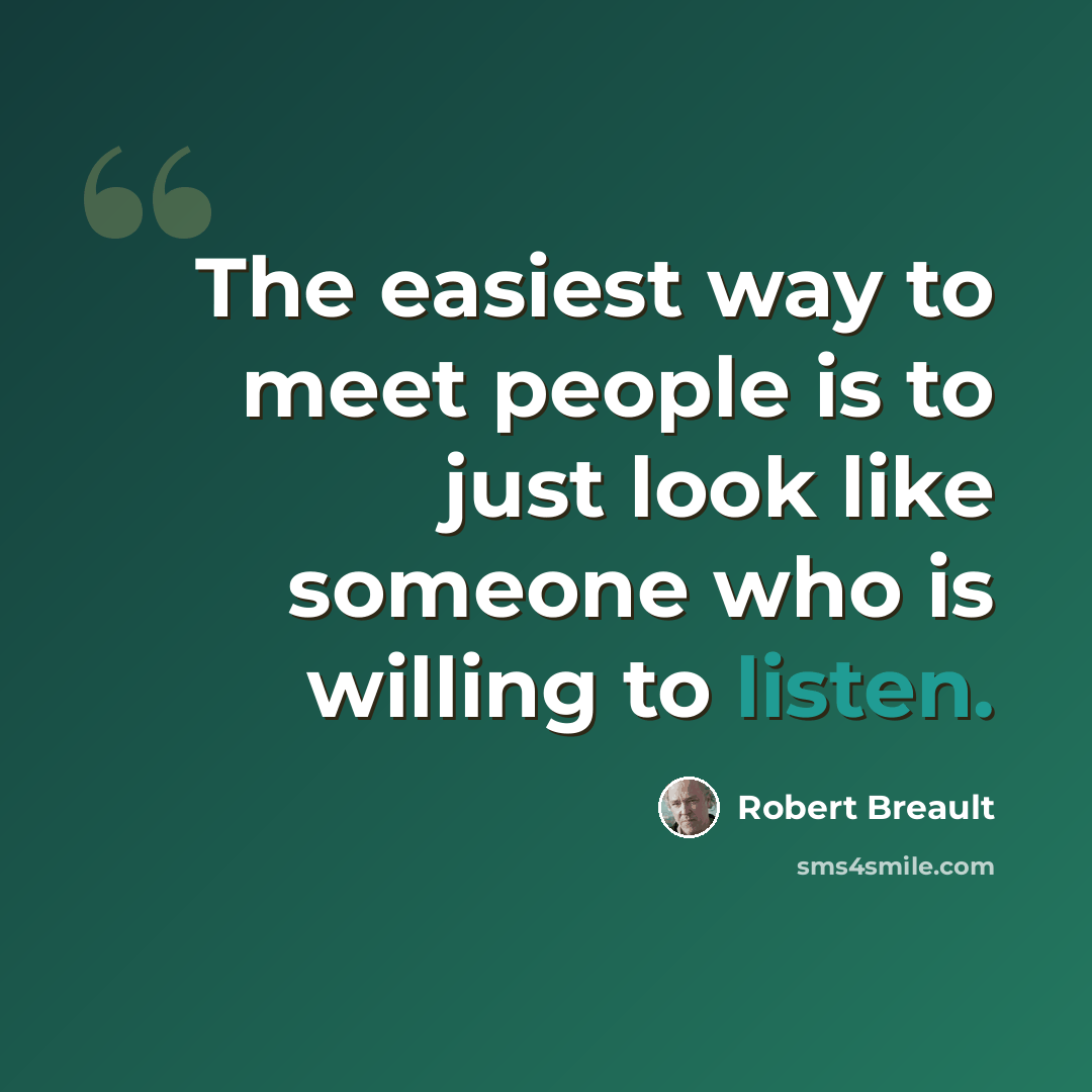 “The easiest way to meet people is to just look like someone who is willing to listen.” quote by Robert Breault