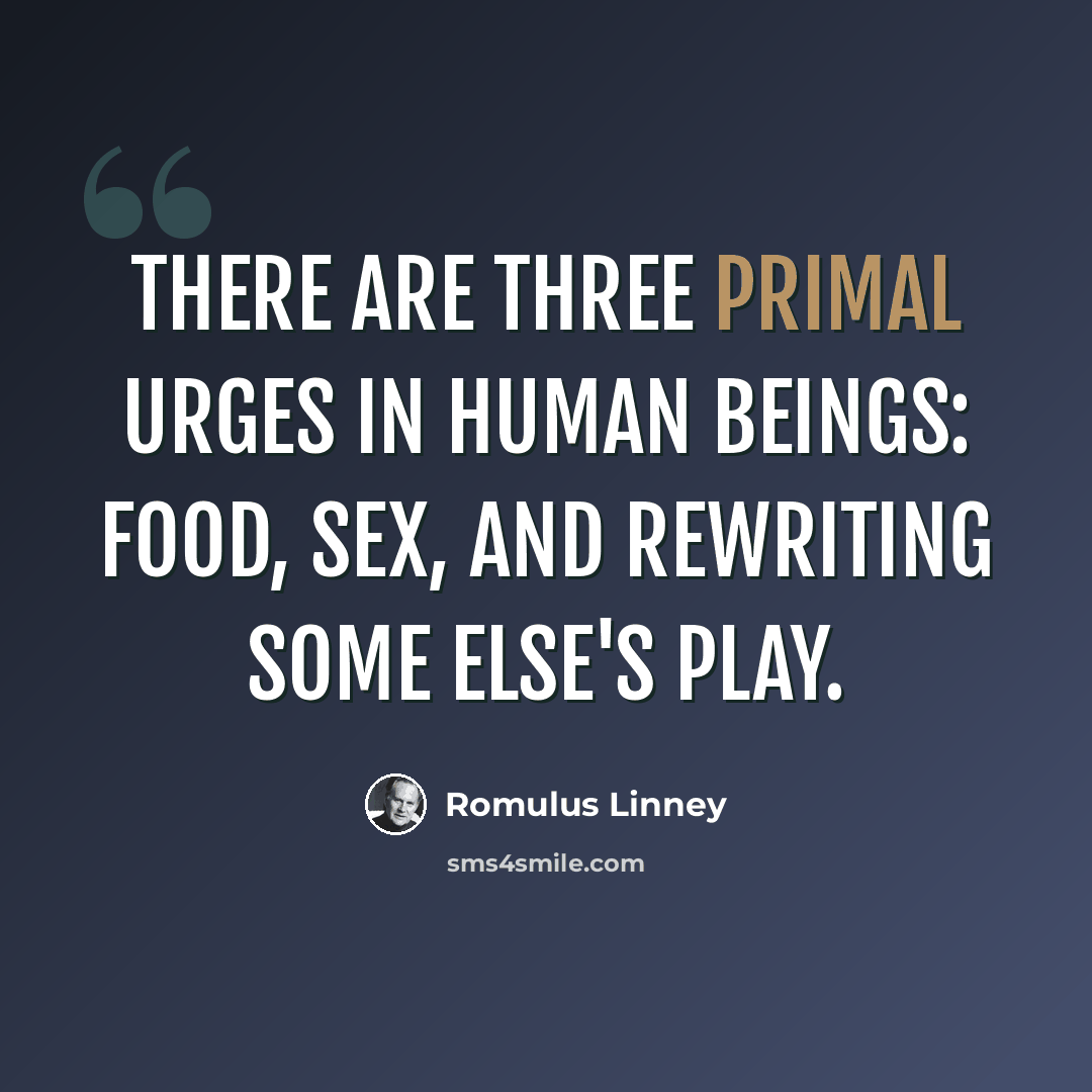 “There are three primal urges in human beings: food, sex, and rewriting some else's play.” quote by Romulus Linney