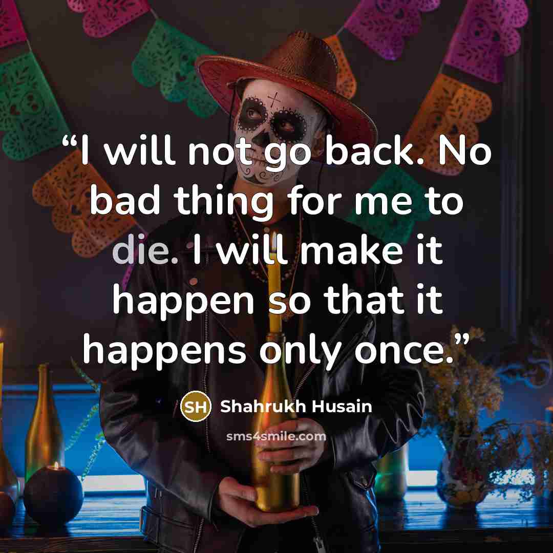 “I will not go back. No bad thing for me to die. I will make it happen so that it happens only once.” quote by Shahrukh Husain