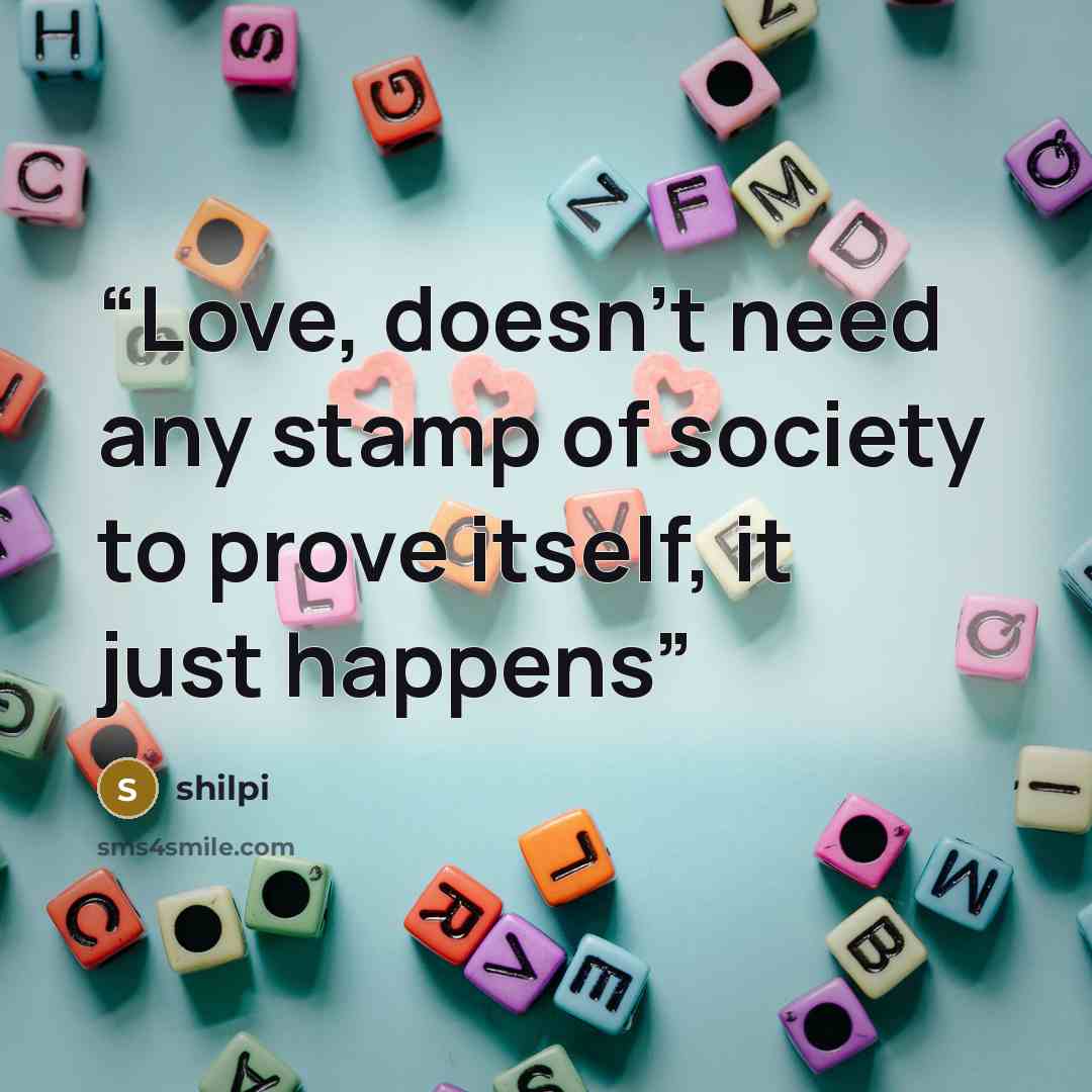 “Love, doesn't need any stamp of society to prove itself, it just happens” quote by shilpi