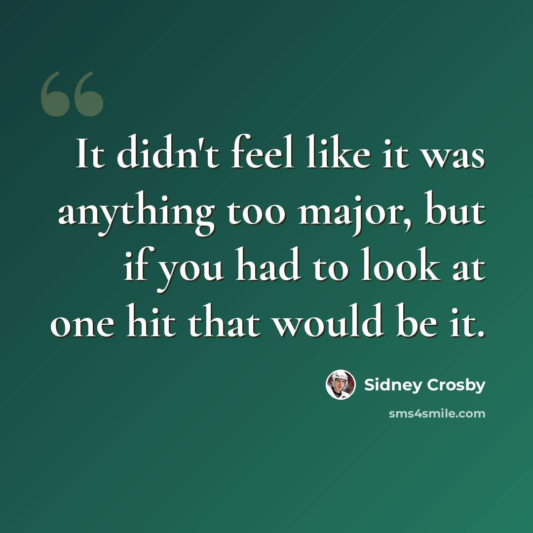“It didn't feel like it was anything too major, but if you had to look at one hit that would be it.” quote by Sidney Crosby