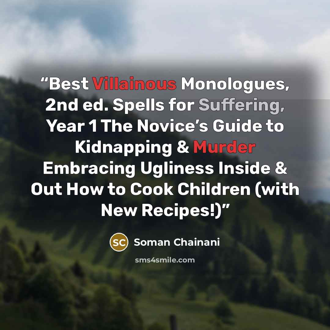 “Best Villainous Monologues, 2nd ed. Spells for Suffering, Year 1 The Novice’s Guide to Kidnapping & Murder Embracing Ugliness Inside & Out How to Cook Children (with New Recipes!)” quote by Soman Chainani