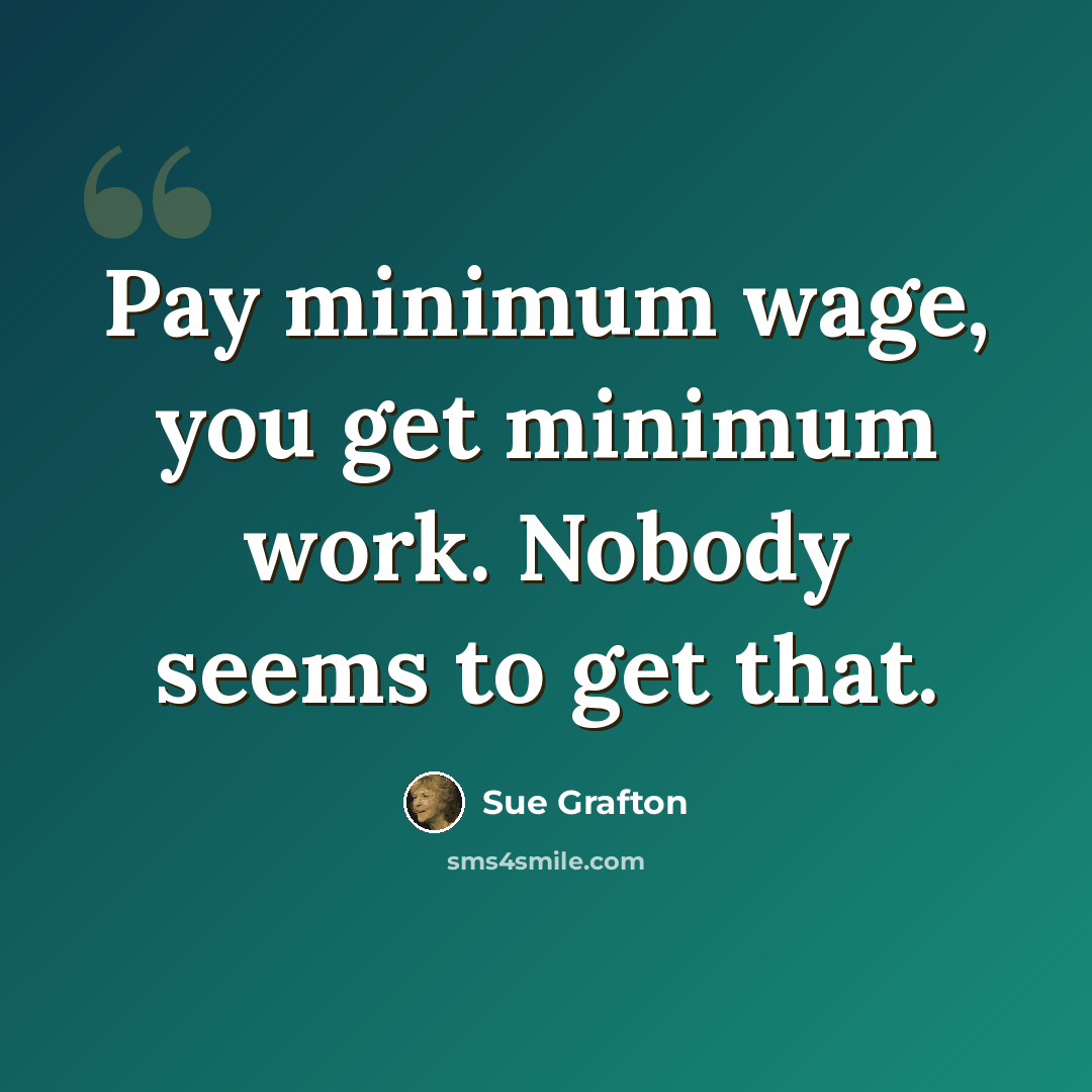 “Pay minimum wage, you get minimum work. Nobody seems to get that.” quote by Sue Grafton