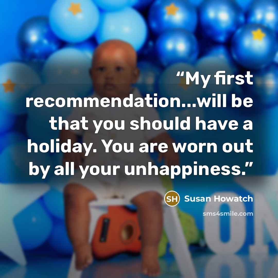 “My first recommendation...will be that you should have a holiday. You are worn out by all your unhappiness.” quote by Susan Howatch