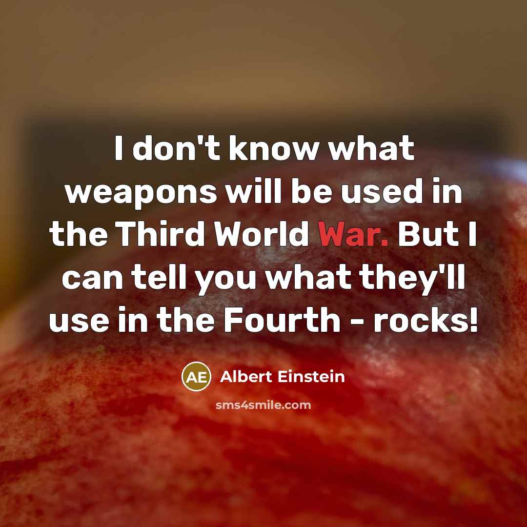 “I don't know what weapons will be used in the Third World War. But I can tell you what they'll use in the Fourth - rocks!” quote by Albert Einstein