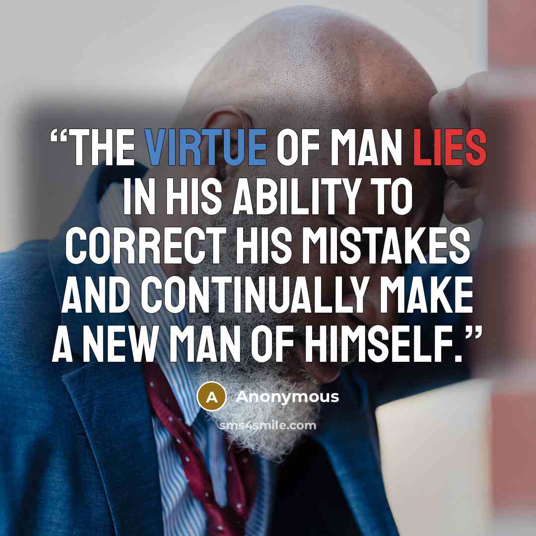 “The virtue of man lies in his ability to correct his mistakes and continually make a new man of himself.” quote by Anonymous