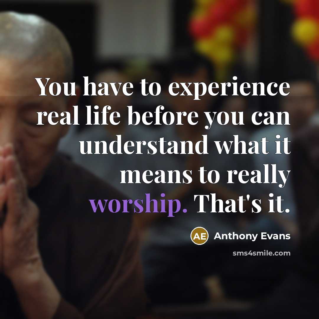 “You have to experience real life before you can understand what it means to really worship. That's it.” quote by Anthony Evans