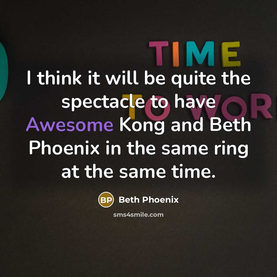 “I think it will be quite the spectacle to have Awesome Kong and Beth Phoenix in the same ring at the same time.” quote by Beth Phoenix