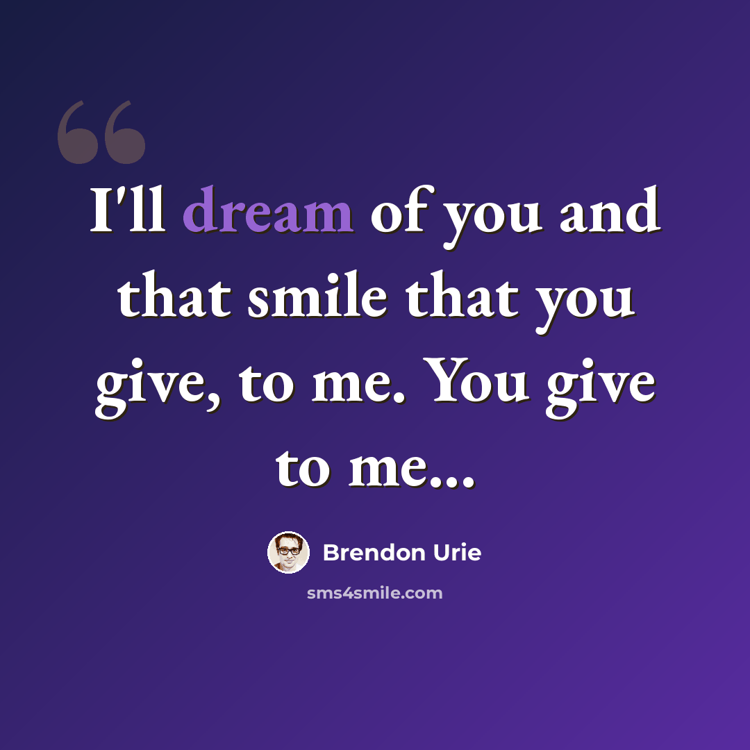 “I'll dream of you and that smile that you give, to me. You give to me...” quote by Brendon Urie