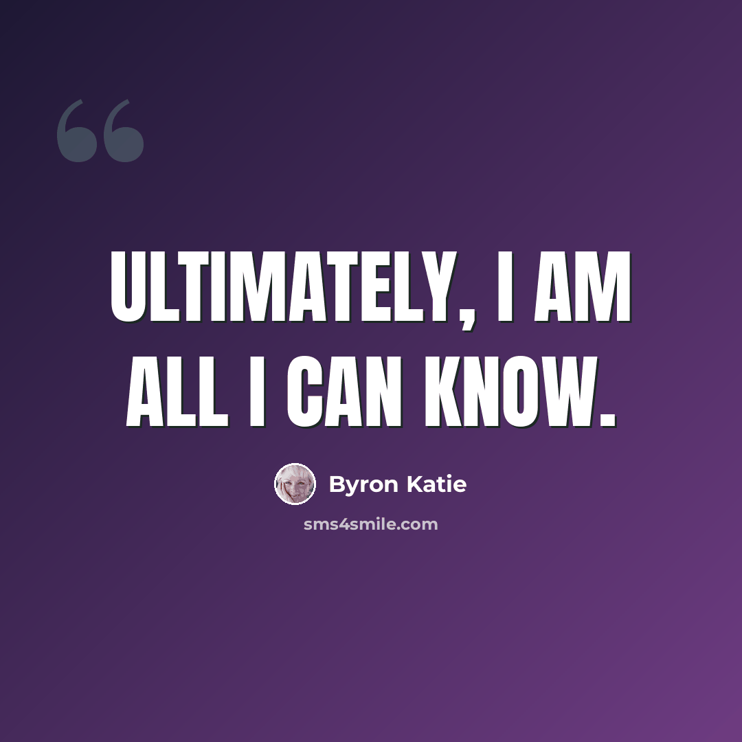 “Ultimately, I am all I can know.” quote by Byron Katie